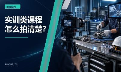 实训类课程怎么拍清楚？职业教育课程的机位、演示与安全要求