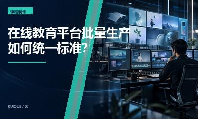 在线教育平台批量生产课程时，如何统一画面、字幕和包装标准？