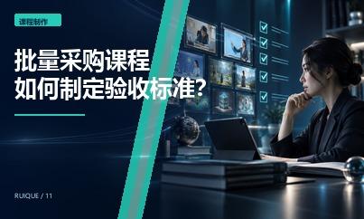 学习机和教育平台批量采购课程时，应该如何制定内容验收标准？