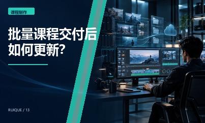 批量课程交付后如何更新？源文件、字幕、课件与版本管理方法