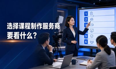 选择课程制作服务商要看什么？企业采购前可核对这6项能力