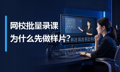 网校批量录课前为什么要先做课程样片？降低返工更容易统一品质
