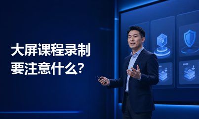 大屏课程录制要注意什么？画面清楚只是基础