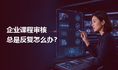 企业课程审核总是反复怎么办？先把“谁审什么”分清楚