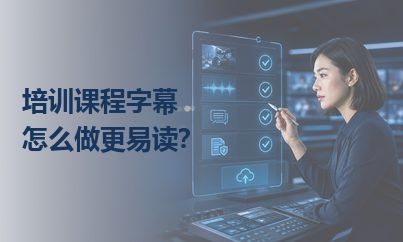 培训课程字幕怎么做更易读？准确之外还要保持节奏