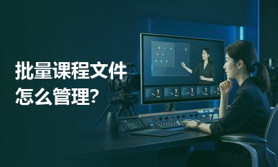 批量课程文件怎么管理？命名清楚才能减少交付混乱