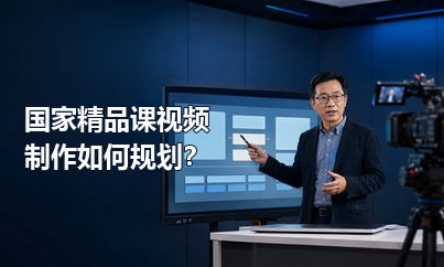 国家精品课视频制作如何规划？先从课程目标和申报材料倒推