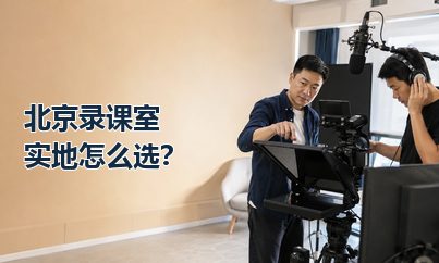 北京录课室怎么选？实地看场地时重点检查这些细节